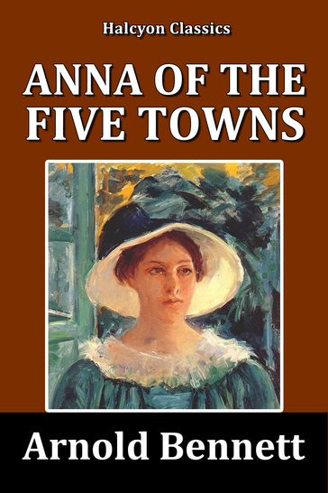 Anna of the Five Towns by Arnold Bennett - Arnold Bennett