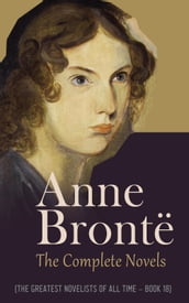Anne Brontë: The Complete Novels (The Greatest Novelists of All Time Book 18)