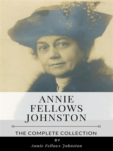 Annie Fellows Johnston  The Complete Collection - Annie Fellows Johnston