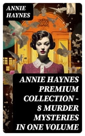 Annie Haynes Premium Collection 8 Murder Mysteries in One Volume