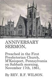 Anniversary Sermon, Preached in the First Presbyterian Church, McKeesport, Pennsylvania on Sabbath morning, November 17th, 1861