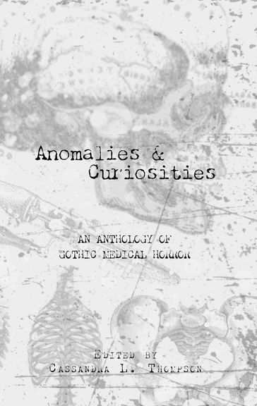 Anomalies & Curiosities: An Anthology of Gothic Medical Horror - Brad Acevedo - Cassandra L. Thompson - David Andrews - Jeremy Megargee - Marie Casey - Nick Petrou - R.A. Busby - Rebecca Jones-Howe - Roland Garrety - Spyder Collins