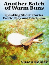 Another Batch Of Warm Buns: Spanking Short Stories Erotic, Play And Discipline