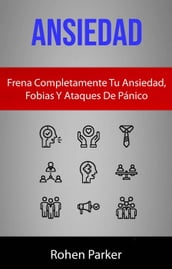 Ansiedad: Frena Completamente Tu Ansiedad, Fobias Y Ataques De Pánico