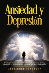 Ansiedad y Depresión: Descubre Cómo Eliminar Permanentemente el Estrés, Ansiedad y Depresión de tu Vida sin Recurrir a Farmácos