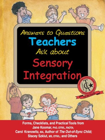 Answers to Questions Teachers Ask about Sensory Integration - Carol Kranowitz - Jane Koomar - Lynn Balzer-Martin - Stacey Szklut