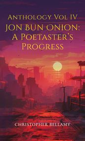 Anthology Vol IV Jon Bun Onion: A Poetaster s Progress