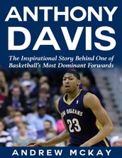 Anthony Davis: The Inspirational Story Behind One of Basketball s Most Dominant Forwards
