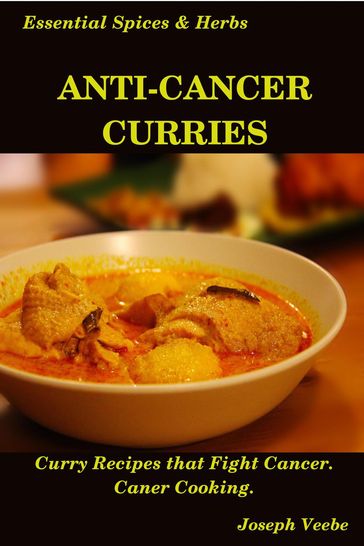 Anti-Cancer Curries: Curry Recipes that Fight Cancer. Cancer Cooking - Joseph Veebe