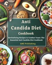 Anti Candida Diet Cookbook : Revitalizing Recipes to Combat Yeast: The Essential Anti Candida Diet Cookbook