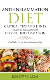 Anti-Inflammation Diet: Critical Tips and Hints on How to Eat Healthy and Prevent Inflammation