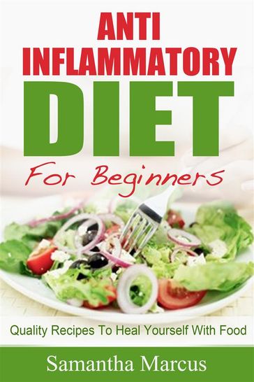 Anti Inflammatory Diet For Beginners: Quality Recipes To Heal Yourself With Food - Samantha Marcus