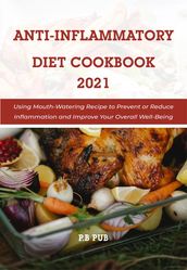 Anti Inflammatory Diet Cookbook 2021: Using Mouth-Watering Recipe to Prevent or Reduce Inflammation and Improve Your Overall Well-Being