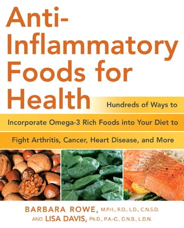 Anti-Inflammatory Foods for Health: Hundreds of Ways to Incorporate Omega-3 Rich Foods into Your Diet to Fight Arthritis, Cancer, Heart - Barbara Rowe - Lisa M Davis