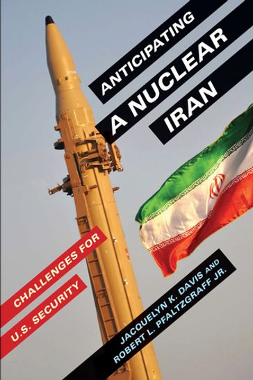 Anticipating a Nuclear Iran - Jacquelyn Davis - Robert Pfaltzgraff Jr.