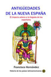 Antigüedades de la Nueva España El imperio azteca a la llegada de los españoles