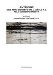 Antigone. Usi e abusi di un mito dal V secolo a. C. alla contemporaneità