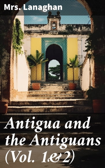 Antigua and the Antiguans (Vol. 1&2) - Mrs. Lanaghan