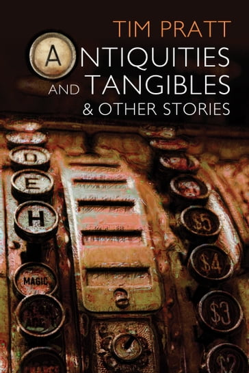 Antiquities and Tangibles and Other Stories - Tim Pratt