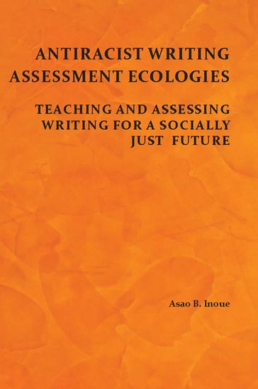 Antiracist Writing Assessment Ecologies - Asao B. Inoue