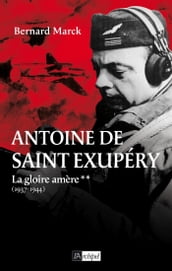 Antoine de Saint Exupéry - Tome 2 La gloire amère (1937-1944)