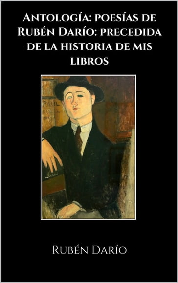 Antología: poesías de Rubén Darío: precedida de la historia de mis libros - Rubén Darío