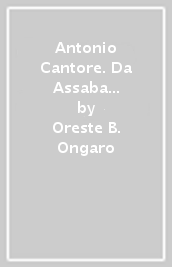 Antonio Cantore. Da Assaba alle Tofane. Il mito del generale alpino