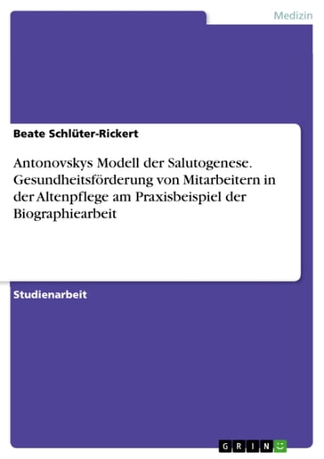 Antonovskys Modell der Salutogenese. Gesundheitsförderung von Mitarbeitern in der Altenpflege am Praxisbeispiel der Biographiearbeit - Beate Schluter-Rickert