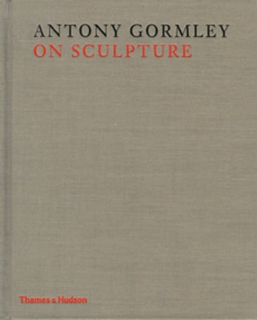 Antony Gormley on Sculpture - Antony Gormley - Mark Holborn