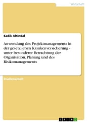 Anwendung des Projektmanagements in der gesetzlichen Krankenversicherung - unter besonderer Betrachtung der Organisation, Planung und des Risikomanagements