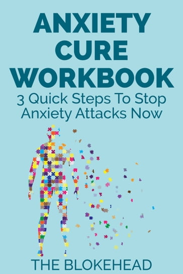 Anxiety Cure Workbook : 3 Quick Steps To Stop Anxiety Attacks Now - The Blokehead