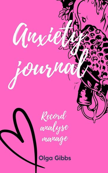 Anxiety Journal: A practical tool to managing stress, understanding anxiety and its triggers. - Olga Gibbs