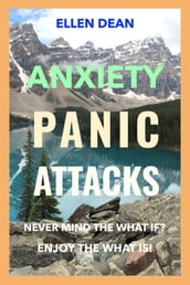 Anxiety Panic Attacks Never Mind The What If? Enjoy The What Is!