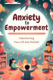 Anxiety To Empowerment: Transforming Your Life And Mindset