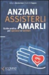 Anziani. Assisterli amarli. Guida pratica per operatori e familiari