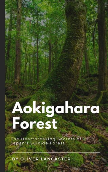 Aokigahara Forest: The Heartbreaking Secrets of Japan's Suicide Forest - Oliver Lancaster