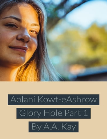 Aolani Kowt Eashrow Glory Hole Part 1 - A.A. Kay