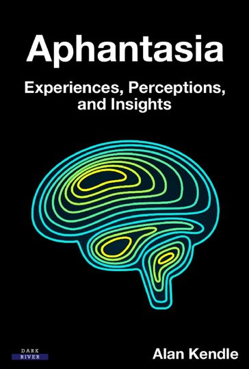 Aphantasia: Experiences, Perceptions, and Insights - Alan Kendle