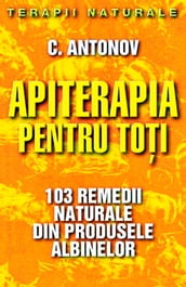 Apiterapia pentru toi. 103 remedii naturale din produsele albinelor