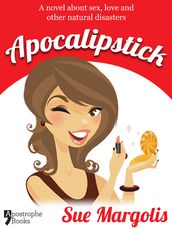 Apocalipstick: A Novel About Sex, Love And Other Natural Disasters