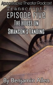 Apocalypse Theater Podcast Transcripts: Episode Five: The House On Swanson s Landing