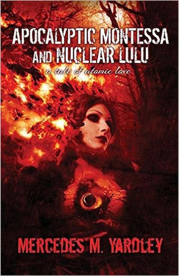 Apocalyptic Montessa and Nuclear Lulu: A Tale of Atomic Love - Mercedes M. Yardley