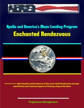 Apollo and America s Moon Landing Program: Enchanted Rendezvous, John Houbolt and the Genesis of the Lunar-Orbit Rendezvous Concept and Political and Technical Aspects of Placing a Flag on the Moon