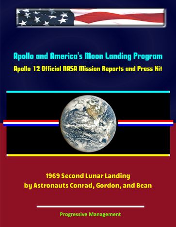 Apollo and America's Moon Landing Program: Apollo 12 Official NASA Mission Reports and Press Kit - 1969 Second Lunar Landing by Astronauts Conrad, Gordon, and Bean - Progressive Management