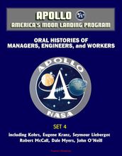 Apollo and America s Moon Landing Program - Oral Histories of Managers, Engineers, and Workers (Set 4) - including Kohrs, Eugene Kranz, Seymour Liebergot, Robert McCall, Dale Myers, John O Neill