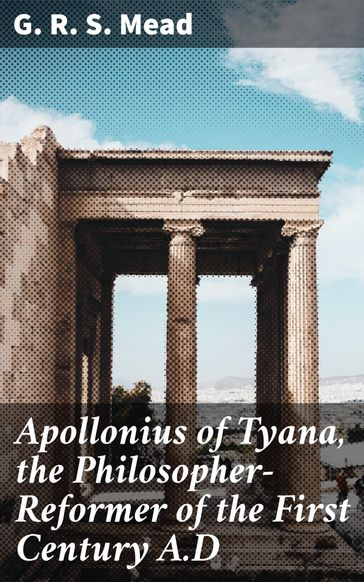 Apollonius of Tyana, the Philosopher-Reformer of the First Century A.D - G. R. S. Mead