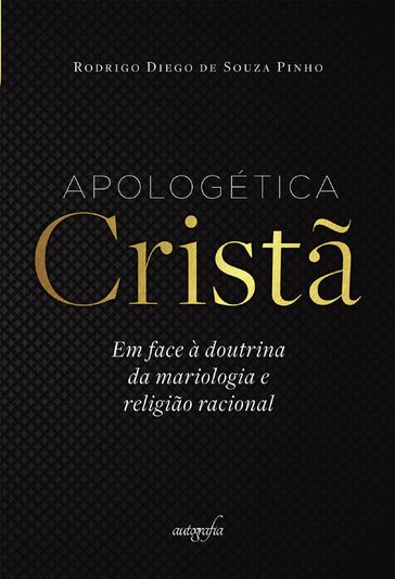 Apologética Cristã em face à doutrina da mariologia e religião racional - Rodrigo Diego de Souza