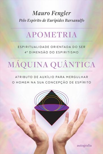 Apometria: espiritualidade orientada do ser, quarta dimensão do espiritismo Máquina quântica: atributo de auxílio para mergulhar o homem na sua concepção de espírito - Eurípides Barsanulfo