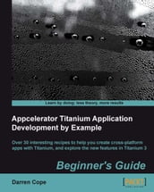 Appcelerator Titanium Application Development by Example Beginner s Guide
