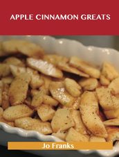 Apple Cinnamon Greats: Delicious Apple Cinnamon Recipes, The Top 78 Apple Cinnamon Recipes